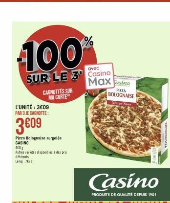 100%  SUR LE 3  CAGNOTTÉS SUR MA CARTE  L'UNITÉ : 3€09 PAR 3 JE CAGNOTTE:  3€09  Pizza Bolognaise surgelée CASINO  400g  Autres variétés disponibles à des prix différents Le kg 7/8  avec  Casino Max  