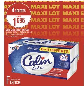 4 OFFERTS  LUNITE  1€95  Yoplait  12  Pors  Fabriqué en  Calin Extra Nature YOPLAIT  8x 100 g (800 g)+ 4 offerts (1.2 kg) Autres variétés disponibles Lekg: 2644163  FONDANT DOUR  MAXI LOT MAXI E MAXI 