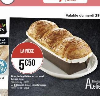 LA PIÈCE  5€50  Brioche feuilletée au caramel beurre salé  300g-Lekg: 18€33  ou B Brioche de noël chocolat orange 400g-Lekg 13€75 