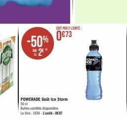 Perle  -50% 0€73  11  2E*  SOIT PAR 2 LUNITE:  POWERADE Goût Ice Storm 50 cl  Autres variétés disponibles  Le litre: 1494-L'unité: 097 