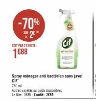 -70% 25  soit par 2 l'unite:  1088  spray ménager anti bactérien sans javel cif  750 ml  autres variétés au poids disponibles le litre: 3€85-l'unité: 2489  cif 