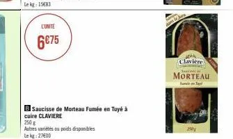 l'unité  6€75  b saucisse de morteau fumée en tuyé à cuire claviere  250 g  autres variétés ou poids disponibles lekg: 27600  claviere  shughlin  morteau  t  250 