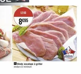 le kg  8€95  a dinde escalope à griller  vendue x12 minimum  volable française 