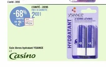 l'unité: 2€95  par 2 je cagnotte:  -68% 2601  canettes  couno  2 max  soin lèvres hydratant ysiance  12  casino  hydratant  ysiance  2 soins levres 