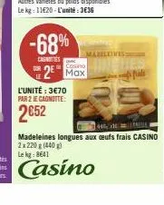 -68%  casnities  l'unité: 3€70  par 2 je cagnotte:  2652  casino  max  mabeleives:  44,  madeleines longues aux oeufs frais casino 2x 220 g (440) le kg: 8641  casino 