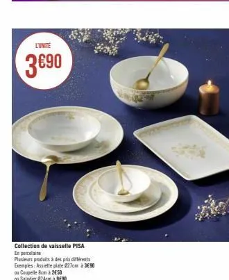 l'unite  3€90  collection de vaisselle pisa  en porcelaine  plusieurs produits à des prix différents  exemples: assiette plate 027cm à 3€90  ou coupelle 8cm à 2€50  ou saladier 024cm à 9€90 