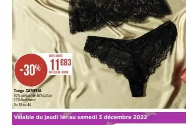 sitlunite:  -30% 11683  au lieu de 16090  tanga camelia  80% polyamide 10% cotton  10% elasthanne  du 38 au 44  valable du jeudi 1er au samedi 3 décembre 2022 