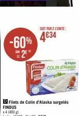 -60% 4634  2⁰  d filets de colin d'alaska surgelés findus  14 (400g)  le kg: 15€48-l'unité : 6€19  soit par 2 l'unité  4fiets  findus colin d'alaska 