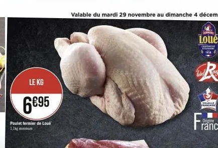 le kg  6€95  poulet fermier de loué 1.1kg minimum  valable du mardi 29 novembre au dimanche 4 décembre  vers  loué  civ  1958  *;  label auge  volaille  française 