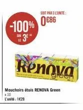 -100% 086  3  soit par 3 l'unité  mouchoirs étuis renova green 1:10 l'unité : 1€29  renova 