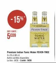 -15%  soit l'unité:  5009  m  fever-tree  premium indian tonic water fever-tree  4x20 cl (80)  autres variétés disponibles  le litre: 6€36-l'unité: 5€99  t  tonic water 