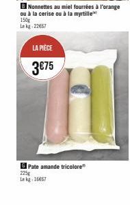 Nonnettes au miel fourrées à l'orange ou à la cerise ou à la myrtille  150g Lekg: 22667  LA PIÈCE  3€75  Pate amande tricolore 225g Lekg-16667 