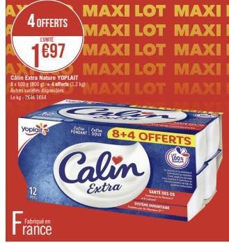 4 OFFERTS  Yoplait  12  Pors  Calin Extra Nature YOPLAIT  8x 100 g (800 g)+ 4 offerts (1.2 kg) Autres variétés disponibles Lekg: 2646 1664  Fabriqué en  MAXI LOT MAXI E MAXI LOT MAXI E  LUNITE  1697 M