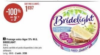 -100%  SUR LE  3⁰  SOIT PAR 3 L'UNITÉ:  1697  A Fromage extra léger 5% M.G. BRIDELIGHT  350 g  Autres variétés et poids disponibles à des prix différents Lekg: 8645-L'unité: 2€96  CARRIQUE  RACHE WRIT