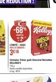 c  offre spéciale  -68% kellogg  caunties  32€  l'unité : 4€64 par 2 je cagnotte:  3€16  750 g  autres variétés disponibles  le kg: 6€19  céréales trésor goût chocolat noisettes  kellogg's  tresor 400