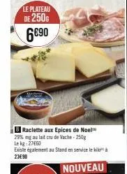 b raclette aux epices de noel 29% mg au lait cru de vache - 250g le kg 27660  existe également au stand en service le kiloà  23€90  nouveau 