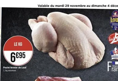 le kg  6€95  poulet fermier de loué 1.1kg minimum  valable du mardi 29 novembre au dimanche 4 décembre  volaille  française 