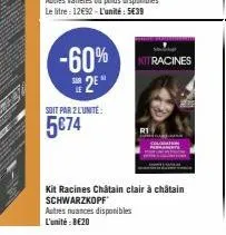 -60%  2⁰  soit par 2 l'unité:  5€74  kit racines  kit racines châtain clair à châtain schwarzkopf  autres nuances disponibles l'unité: 8€20 