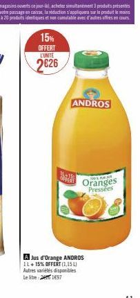 15%  OFFERT  L'UNITÉ  2€26  11-19  OFFERT  A Jus d'Orange ANDROS IL+ 15% OFFERT (1,15 L) Autres variétés disponibles Le litre: 21€97  ANDROS  NEAWAR  Oranges Pressées 