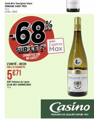 Saint-Bris Sauvignon blanc DOMAINE SAINT PRIX 75d Le litre: 13€19  -68  CAGNOTTES SUR MA CARTE  L'UNITÉ : 8€39 PAR 2 JE CAGNOTTE:  5€71  AOP Coteaux du Layon CLUB DES SOMMELIERS 75 cl  avec  Casino  S