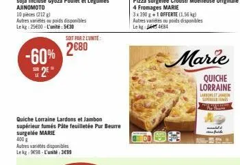 le  2e  -60% 2680  soit par 2 lunite:  autres variétés disponibles lekg: 9e98 l'unité:3€99  quiche lorraine lardons et jambon supérieur fumés pâte feuilletée pur beurre surgelée marie  400 g  pizza su