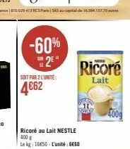 soit par 2 l'unité:  4€62  -60% 25  ricoré au lait nestle 400 g  le kg: 16€50-l'unité: 660  ricore  lait  400g 