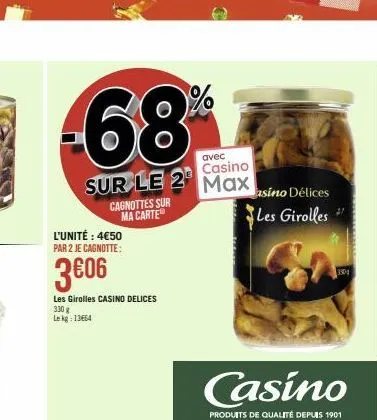 avec  casino  sur le 2 max  l'unité : 4€50 par 2 je cagnotte:  cagnottes sur ma carte  3€06  les girolles casino delices  330 g lekg: 13664  %  asino délices les girolles  casino  produits de qualité 