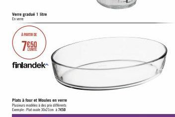 Verre gradué 1 litre  En verme  A PARTIR DE  7650  finlandek  Plats à four et Moules en verre Plusieurs modèles à des prix différents Exemple: Plat ovale 30x21cm à 7€50 