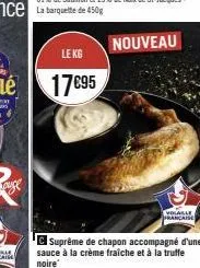 le kg  17€95  suprême de chapon accompagné d'une  sauce à la crème fraîche et à la truffe noire  nouveau  volaille française 