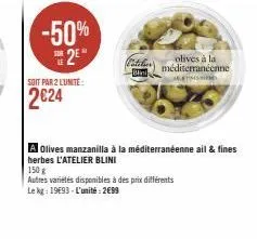 -50%  2e  sor  soit par 2 l'unite:  2€24  olives à la méditerranéenne as  a olives manzanilla à la méditerranéenne ail & fines herbes l'atelier blini  150 g  autres variétés disponibles à des prix dif