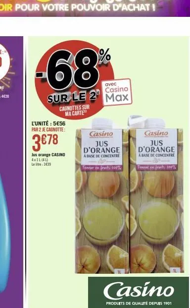 l'unité : 5€56 par 2 je cagnotte:  3€78  jus orange casino  4x1l (4l) le litre : 1€39  avec  casino max  casino jus d'orange a base de concentre  teneur en fruits: 100%  casino  produits de qualité de