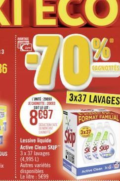 €70%  GAGNOTTES  3x37 LAVAGES  FORMAT FAMILIAL  3x37  AVANTAGE  L'UNITE: 29090 JE CAGNOTTE: 20093 SOIT LE LOT:  8697  DEDUCTION FAITE DUMONDANT CAGNOTTE  Sk Si Skip  ALK  Active Clean 3 