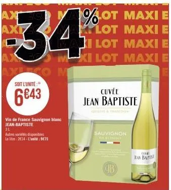 ax  -34%  axlego m soit l'unité:"  6643  vin de france sauvignon blanc jean-baptiste  3l  autres variétés disponibles  le litre: 2€14-l'unité:9875  1%.ot maxi e  lot maxi e ilot maxi e m-xi lot maxi e