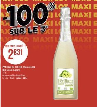 Pétillant de LISTEL sans alcool Bio raisin nature  75 cl  Autres variétés disponibles  Le litre: 4663-L'unité: 3647  100  AXSUR LE 31L  YLEGO  SOIT PAR 3 L'UNITÉ: NI  2€31  Pétillant  de Listel  MAXIL