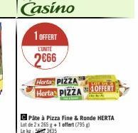 1 OFFERT  L'UNITE  2666  Herta PIZZA  Herta PIZZA OFFERT  C Pâte à Pizza Fine & Ronde HERTA Lot de 2 x 265 g + 1 offert (795 g) Le kg: 5687 3€35 