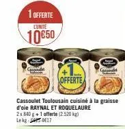 1 offerte lunite  10650  cassoule  offerte  cassoulet toulousain cuisiné à la graisse d'oie raynal et roquelaure 2x840 g+1 offerte (2.520 kg) lekg 417  cassond  