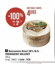 -100%  sur le  3e"  soit par 3 l'unité  4693  roucoulons  •milleret  a roucoulons boisé 28% m.g. fromagerie milleret  300 g le kg: 24663 - l'unité : 7€39  