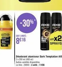 lorea  -30%"  soit l'unite:  8616  axe axe  frais  déodorant atomiseur dark temptation axe 2x200ml (400ml)  autres variétés disponibles  le litre: 20€40-l'unité: 11€66  lotx2  sprays 