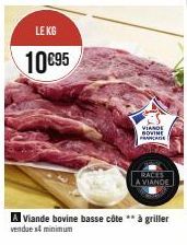 LE KG  10 €95  VIANDE BOVINE FRANCE  RACES LA VIANDE  A Viande bovine basse côte ** à griller  vendue x4 minimum 