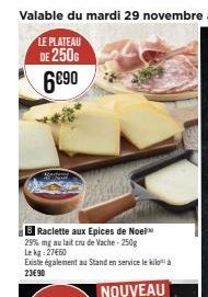 B Raclette aux Epices de Noel 29% mg au lait cru de Vache - 250g Le kg 27660  Existe également au Stand en service le kiloà  23€90  NOUVEAU 