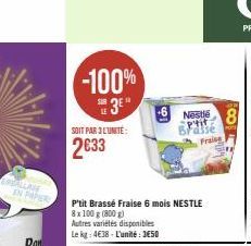 EMBALLAGE IN PAPER  -100%  3  SOIT PAR 3 LUNITE:  2633  lo  Nestlé p'tit  Fraise  P'tit Brassé Fraise 6 mois NESTLE 8x 100 g (800 g)  Autres variétés disponibles Le kg: 4€38-L'unité: 3650  100  8 