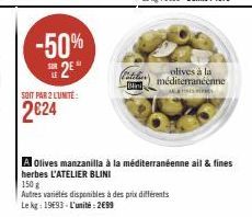 -50%  2E  SOR  SOIT PAR 2 L'UNITE:  2€24  olives à la méditerranéenne AS  A Olives manzanilla à la méditerranéenne ail & fines herbes L'ATELIER BLINI  150 g  Autres variétés disponibles à des prix dif
