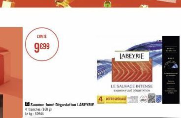 L'UNITE  9€99  Saumon fumé Dégustation LABEYRIE  4 tranches (160 g) Lekg: 62644  LABEYRIE  LE SAUVAGE INTENSE SAUMON FUNE DÉGUSTATION  OFFRE SPECIALE 