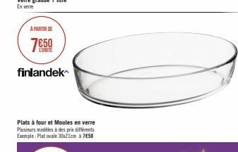 A PARTIR DE  7650  finlandek  Plats à four et Moules en verre Plusieurs modèles à des prix différents Exemple: Plat ovale 30x21cm à 7€50 