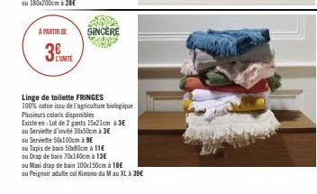 A PARTIR DE  3  L'UNITE  SINCÈRE  Linge de toilette FRINGES  100% coton issu de l'agriculture biologique  Plusieurs coloris disponibles  Existe en: Lot de 2 gants 15x21cm à 3€  ou Serviette d'invité 3