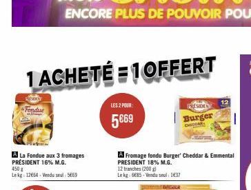 1 ACHETÉ 1 OFFERT  VENDOY  Fondue  A La Fondue aux 3 fromages PRÉSIDENT 16% M.G. 450 g  Lekg: 12€64-Vendu seul: 5669  LES 2 POUR:  5€69  A Fromage fondu Burger' Cheddar & Emmental PRESIDENT 18% M.G.  