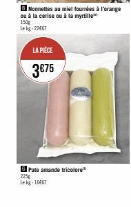 Nonnettes au miel fourrées à l'orange ou à la cerise ou à la myrtille  150g Lekg: 22667  LA PIÈCE  3€75  Pate amande tricolore 225g Lekg-16667 