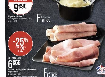 Aligot de l'Aubrac 13% ng au lait cru de Vache-950g Lekg 10642  -25%  SUE 2E  SOIT PAR 2 L'UNITÉ:  6€56  Jambon cuit supérieur découenné dégraissé  10 tranches 400g  Le kg: 18€75 ou X2 16640-L'unité 7