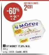 -60% 2e  maxi  soit par 2 l'unite:  2€91  smöret  le gout prim  a st moret 17,8% m.g.  400 g  le kg: 10€38-l'unité: 4€15  smody  w 