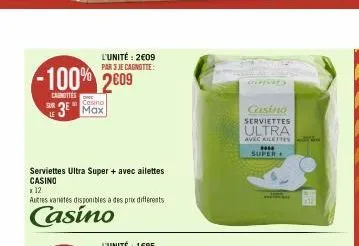 l'unité: 2€09 par 3 je cagnotte:  -100% 2609  caunettes sur 3 max  casino  serviettes ultra super + avec ailettes casino  x 12  autres varetes disponibles à des prix différents  casino  cernied  casin